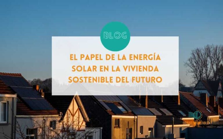 El Papel de la Energía Solar en la Vivienda Sostenible del Futuro